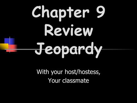 With your host/hostess, Your classmate Chapter 9 Review Jeopardy.