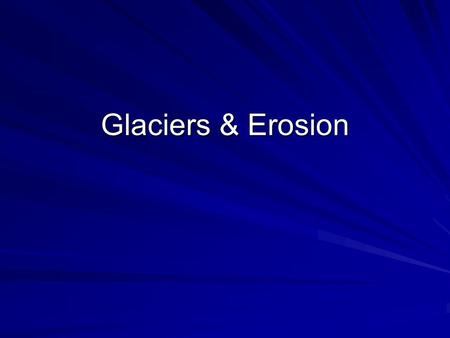 Glaciers & Erosion. Glaciers: What are they? very powerful agent of erosion mass of moving ice How are glaciers formed? when snow and ice accumulate to.