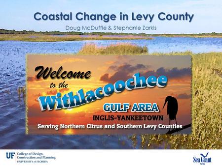 Coastal Change in Levy County Doug McDuffie & Stephanie Zarkis.