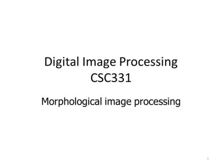 Digital Image Processing CSC331 Morphological image processing 1.