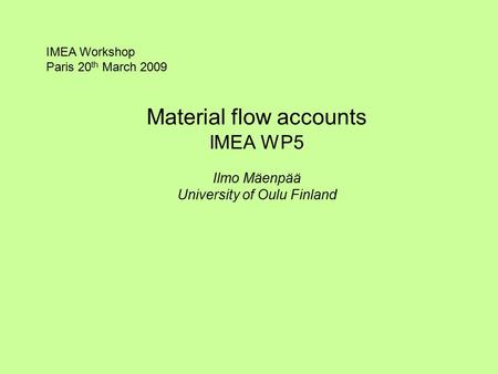 Material flow accounts IMEA WP5 Ilmo Mäenpää University of Oulu Finland IMEA Workshop Paris 20 th March 2009.