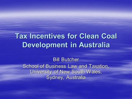 Tax Incentives for Clean Coal Development in Australia Bill Butcher School of Business Law and Taxation, University of New South Wales, Sydney, Australia.