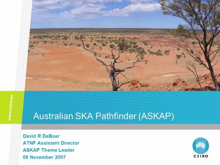 Australian SKA Pathfinder (ASKAP) David R DeBoer ATNF Assistant Director ASKAP Theme Leader 06 November 2007.