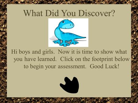 What Did You Discover? Hi boys and girls. Now it is time to show what you have learned. Click on the footprint below to begin your assessment. Good Luck!