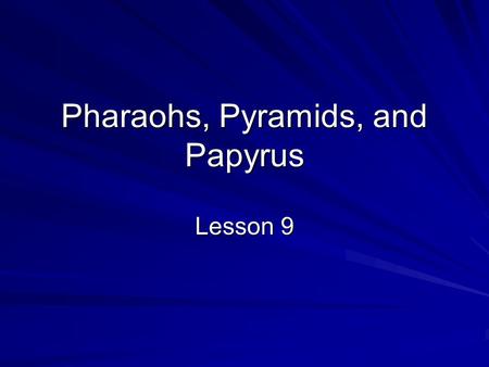 Pharaohs, Pyramids, and Papyrus Lesson 9. Old Kingdom (3100-2150 B.C.) Egypt divided into 2 kingdoms: –Lower Kingdom: area around delta –Upper Kingdom: