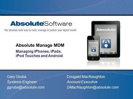 Gary Gruba Systems Engineer Absolute Manage MDM Managing iPhones, iPads, iPod Touches and Android Dougald MacNaughton Account Executive.