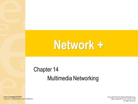 Chapter 14 Multimedia Networking Cisco Learning Institute Network+ Fundamentals and Certification Copyright ©2005 by Pearson Education, Inc. Upper Saddle.