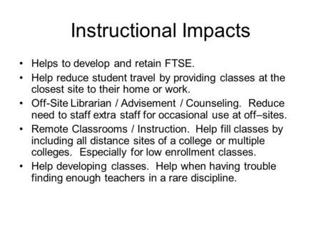 Instructional Impacts Helps to develop and retain FTSE. Help reduce student travel by providing classes at the closest site to their home or work. Off-Site.