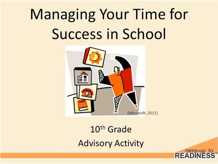 Managing Your Time for Success in School 10 th Grade Advisory Activity (Microsoft, 2011)