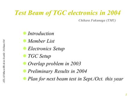 ATLAS Muon Week in Seattle 30/June/04 1 Test Beam of TGC electronics in 2004 Introduction Member List Electronics Setup TGC Setup Overlap problem in 2003.