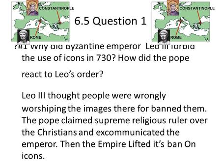 6.5 Question 1 ?#1 Why did Byzantine emperor Leo lll forbid the use of icons in 730? How did the pope react to Leo’s order? Leo III thought people were.