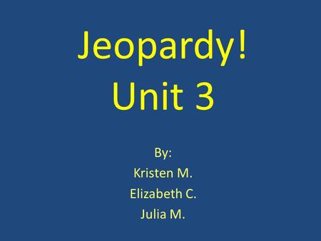 Jeopardy! Unit 3 By: Kristen M. Elizabeth C. Julia M.