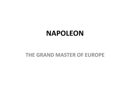 NAPOLEON THE GRAND MASTER OF EUROPE. Rise of Napoleon Napoleon Bonaparte was born in 1769 on Corsica – An Italian island annexed by France several years.