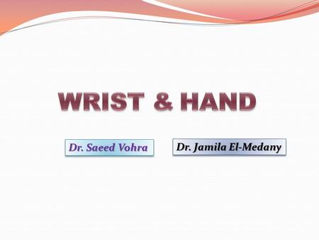 WRIST & HAND Dr. Saeed Vohra Dr. Jamila El-Medany.