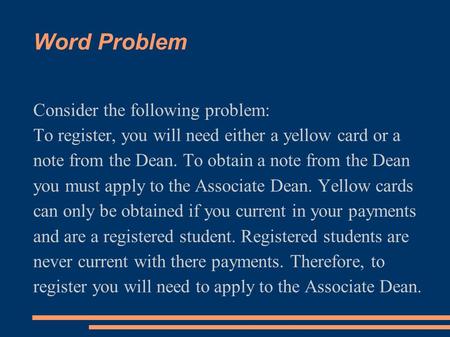 Word Problem Consider the following problem: To register, you will need either a yellow card or a note from the Dean. To obtain a note from the Dean you.