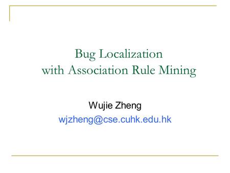 Bug Localization with Association Rule Mining Wujie Zheng