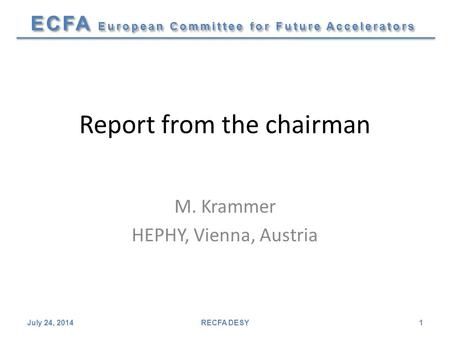 ECFA European Committee for Future Accelerators Report from the chairman M. Krammer HEPHY, Vienna, Austria July 24, 2014RECFA DESY1.