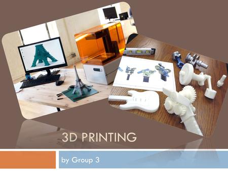 3D PRINTING by Group 3. WHAT IS 3D PRINTING?  process of making three-dimensional objects  we are able to do this because of additive processes  additive.