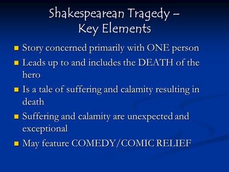 Shakespearean Tragedy – Key Elements Story concerned primarily with ONE person Story concerned primarily with ONE person Leads up to and includes the DEATH.