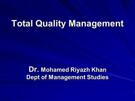 Total Quality Management Dr. Mohamed Riyazh Khan Dept of Management Studies.