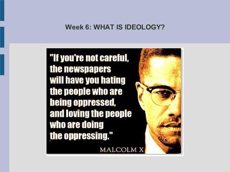 Week 6: WHAT IS IDEOLOGY?. Nobody has yet come up with a single adequate definition of ideology because it has a whole range of useful meanings One central.