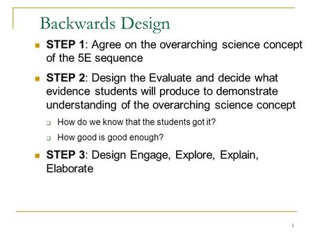 Backwards Design STEP 1: Agree on the overarching science concept of the 5E sequence STEP 2: Design the Evaluate and decide what evidence students will.