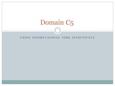 USING INSTRUCTIONAL TIME EFFECTIVELY Domain C5. Set up of Paper Introduce using time effectively How instruction is paced so students remain on track.