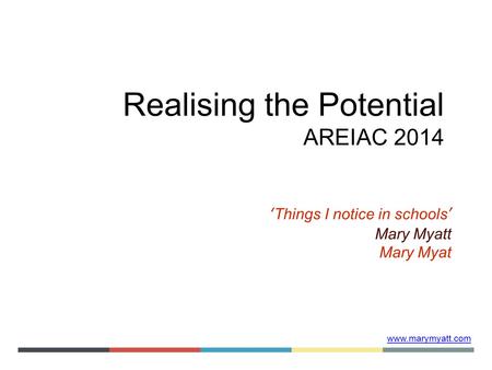 Www.marymyatt.com Realising the Potential AREIAC 2014 ‘Things I notice in schools’ Mary Myatt Mary Myat.