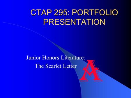 CTAP 295: PORTFOLIO PRESENTATION Junior Honors Literature: The Scarlet Letter A.