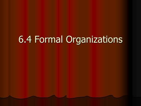 6.4 Formal Organizations. The Nature of Formal Organizations Deliberately created to achieve one or more long-term goals Deliberately created to achieve.