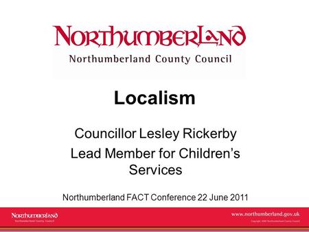 Www.northumberland.gov.uk Copyright 2009 Northumberland County Council Localism Councillor Lesley Rickerby Lead Member for Children’s Services Northumberland.