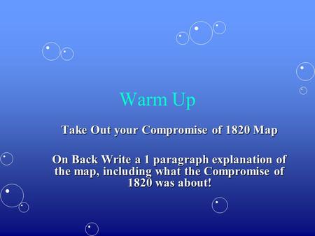 Warm Up Take Out your Compromise of 1820 Map On Back Write a 1 paragraph explanation of the map, including what the Compromise of 1820 was about!