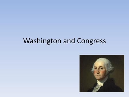 Washington and Congress. Dilemma facing Washington Constitutional Convention of 1787 – Constriction is created Plan for how the government will run Washington’s.