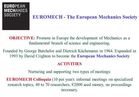 EUROMECH - The European Mechanics Society OBJECTIVE: Promote in Europe the development of Mechanics as a fundamental branch of science and engineering.