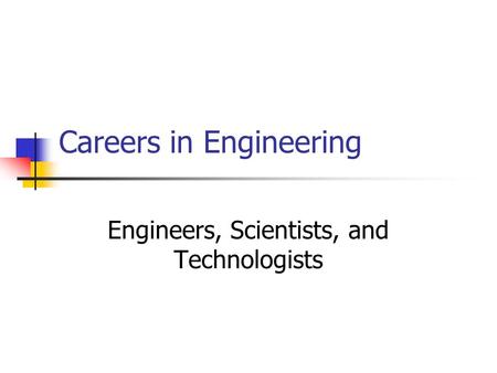 Careers in Engineering Engineers, Scientists, and Technologists.