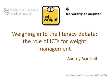 Weighing in to the literacy debate: the role of ICTs for weight management NHS Research Ethics Committee: 07/Q1907/54 Audrey Marshall.