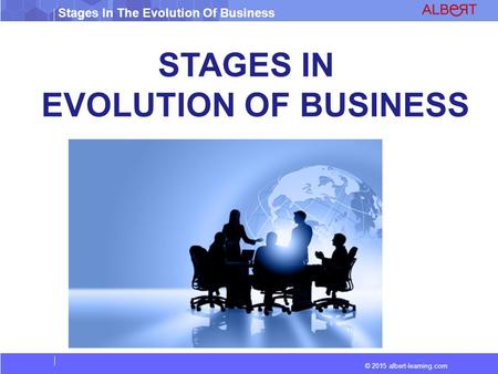 © 2015 albert-learning.com Stages In The Evolution Of Business STAGES IN EVOLUTION OF BUSINESS.