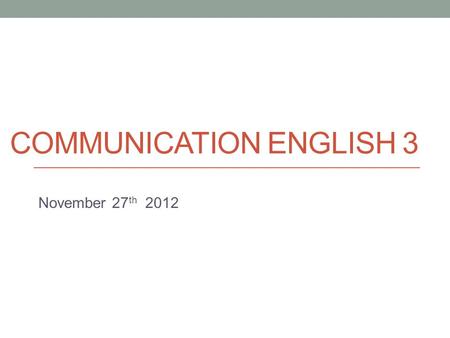 COMMUNICATION ENGLISH 3 November 27 th 2012. Today Brief look at e-mail etiquette Presentation skills.