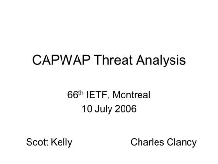 CAPWAP Threat Analysis 66 th IETF, Montreal 10 July 2006 Scott KellyCharles Clancy.