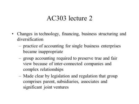 AC303 lecture 2 Changes in technology, financing, business structuring and diversification –practice of accounting for single business enterprises became.