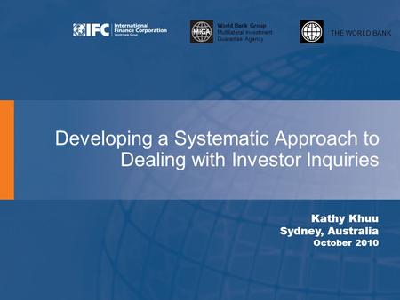 THE WORLD BANK World Bank Group Multilateral Investment Guarantee Agency Developing a Systematic Approach to Dealing with Investor Inquiries Kathy Khuu.