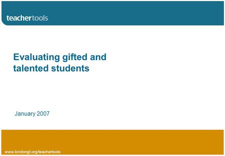 Www.londongt.org/teachertools Evaluating gifted and talented students January 2007.