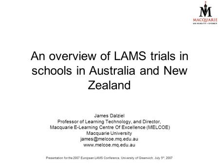 An overview of LAMS trials in schools in Australia and New Zealand James Dalziel Professor of Learning Technology, and Director, Macquarie E-Learning Centre.