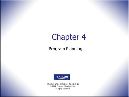 Education of the Gifted and Talented, 6e © 2011 Pearson Education, Inc. All rights reserved. Chapter 4 Program Planning.