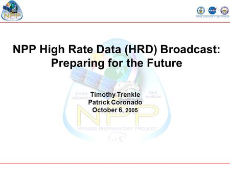 NPP High Rate Data (HRD) Broadcast: Preparing for the Future Timothy Trenkle Patrick Coronado October 6, 2005.