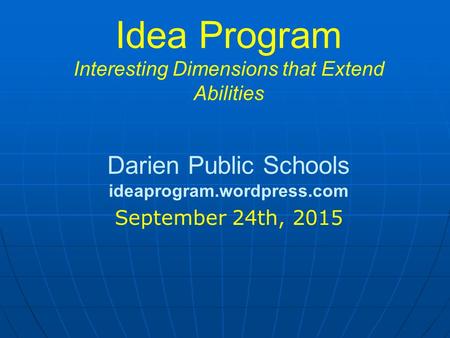 Idea Program Interesting Dimensions that Extend Abilities Darien Public Schools ideaprogram.wordpress.com September 24th, 2015.