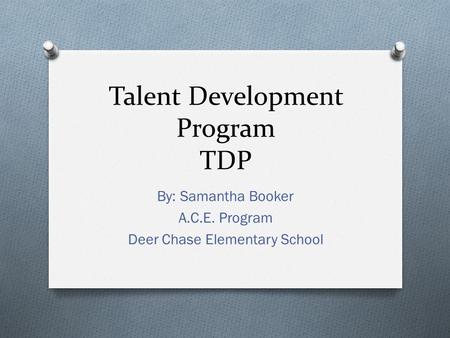 Talent Development Program TDP By: Samantha Booker A.C.E. Program Deer Chase Elementary School.