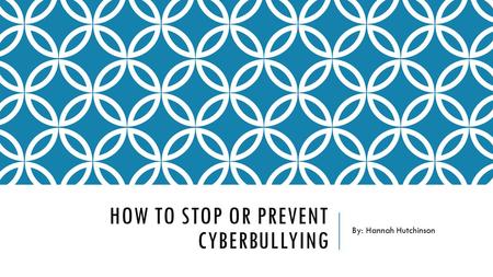 HOW TO STOP OR PREVENT CYBERBULLYING By: Hannah Hutchinson.