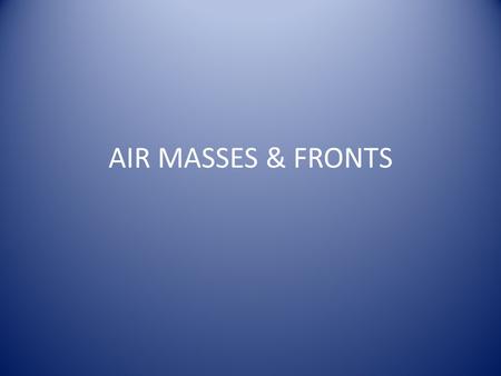 AIR MASSES & FRONTS. Air Masses A large body of air with similar temperature and moisture. Air masses form over large land or water masses and are named.