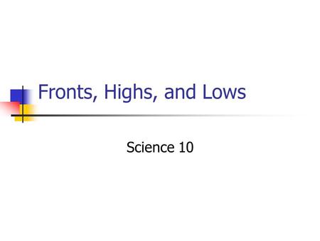 Fronts, Highs, and Lows Science 10. Fronts Air masses eventually move around due to worldwide wind currents, and overtake one another. The zone between.